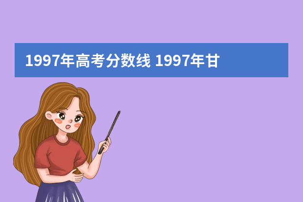 1997年高考分数线 1997年甘肃省高考录取分数线